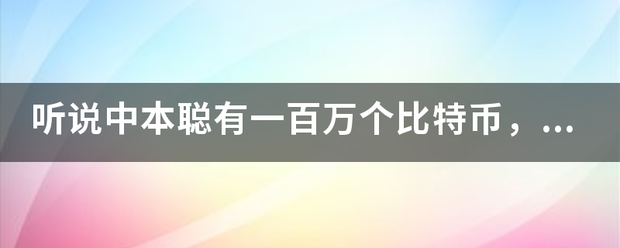 听说中本聪有一百万个比特币，这是真使欢的吗？